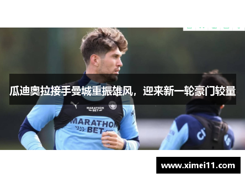 瓜迪奥拉接手曼城重振雄风，迎来新一轮豪门较量