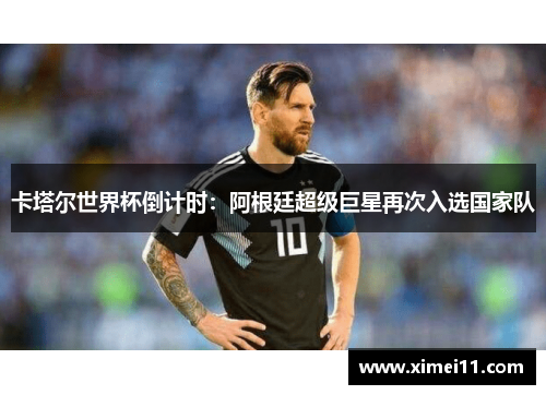 卡塔尔世界杯倒计时：阿根廷超级巨星再次入选国家队